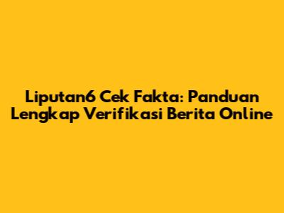 Liputan6 Cek Fakta: Panduan Lengkap Verifikasi Berita Online