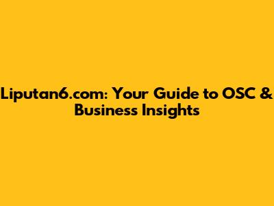 Liputan6.com: Your Guide to OSC & Business Insights