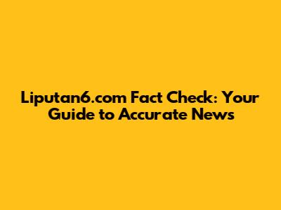 Liputan6.com Fact Check: Your Guide to Accurate News