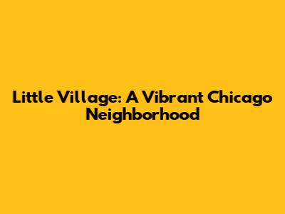 Little Village: A Vibrant Chicago Neighborhood