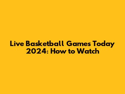Live Basketball Games Today 2024: How to Watch