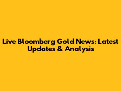 Live Bloomberg Gold News: Latest Updates & Analysis