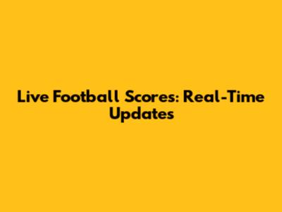Live Football Scores: Real-Time Updates