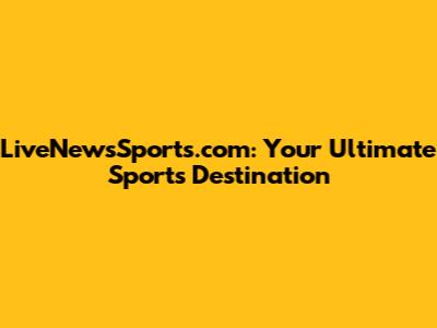 LiveNewsSports.com: Your Ultimate Sports Destination
