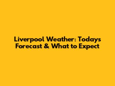 Liverpool Weather: Today's Forecast & What to Expect