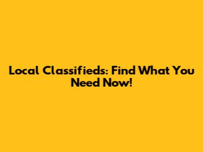 Local Classifieds: Find What You Need Now!