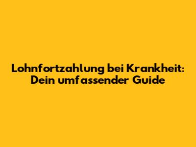Lohnfortzahlung bei Krankheit: Dein umfassender Guide