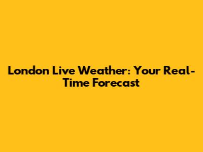 London Live Weather: Your Real-Time Forecast