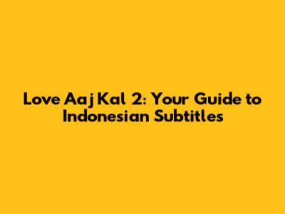 Love Aaj Kal 2: Your Guide to Indonesian Subtitles