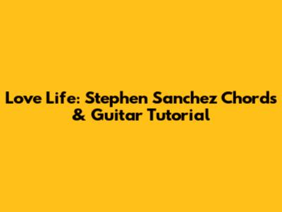 Love Life: Stephen Sanchez Chords & Guitar Tutorial