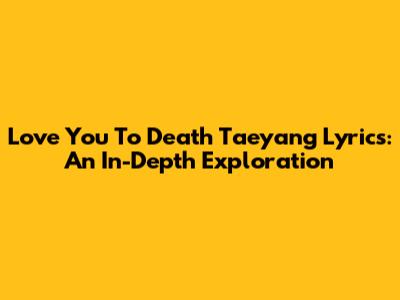 Love You To Death Taeyang Lyrics: An In-Depth Exploration