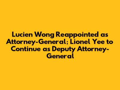 Lucien Wong Reappointed as Attorney-General; Lionel Yee to Continue as Deputy Attorney-General