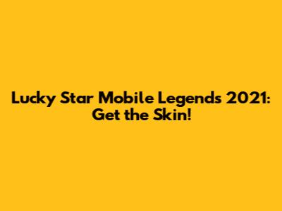 Lucky Star Mobile Legends 2021: Get the Skin!