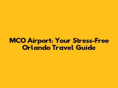 MCO Airport: Your Stress-Free Orlando Travel Guide