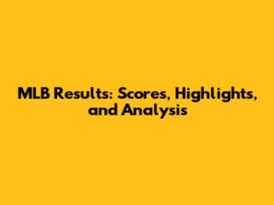 MLB Results: Scores, Highlights, and Analysis