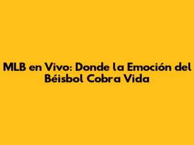 MLB en Vivo: Donde la Emoción del Béisbol Cobra Vida