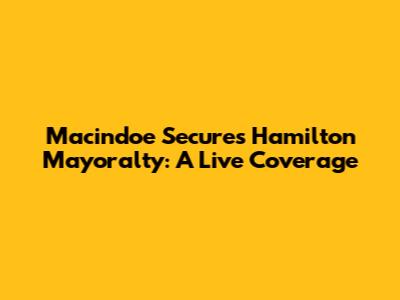 Macindoe Secures Hamilton Mayoralty: A Live Coverage