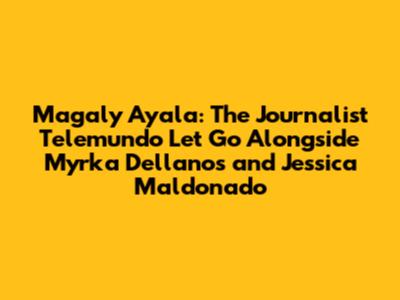 Magaly Ayala: The Journalist Telemundo Let Go Alongside Myrka Dellanos and Jessica Maldonado