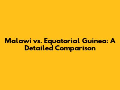 Malawi vs. Equatorial Guinea: A Detailed Comparison