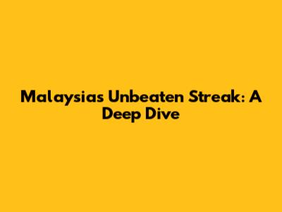 Malaysia's Unbeaten Streak: A Deep Dive