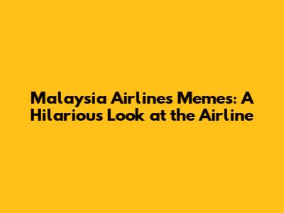 Malaysia Airlines Memes: A Hilarious Look at the Airline