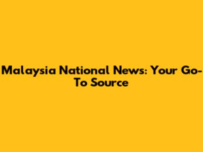 Malaysia National News: Your Go-To Source
