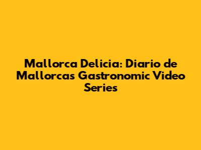 Mallorca Delicia: Diario de Mallorca's Gastronomic Video Series
