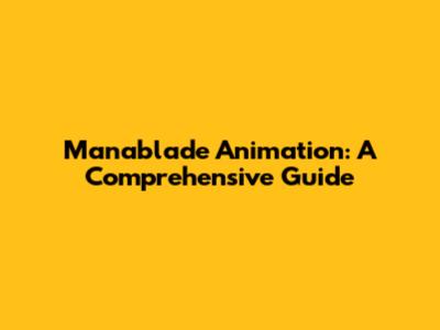 Manablade Animation: A Comprehensive Guide