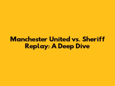 Manchester United vs. Sheriff Replay: A Deep Dive