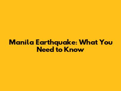 Manila Earthquake: What You Need to Know