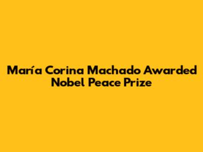 María Corina Machado Awarded Nobel Peace Prize