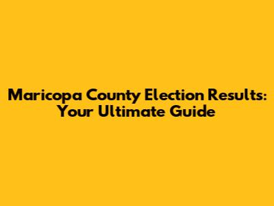 Maricopa County Election Results: Your Ultimate Guide