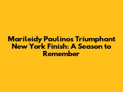 Marileidy Paulino's Triumphant New York Finish: A Season to Remember