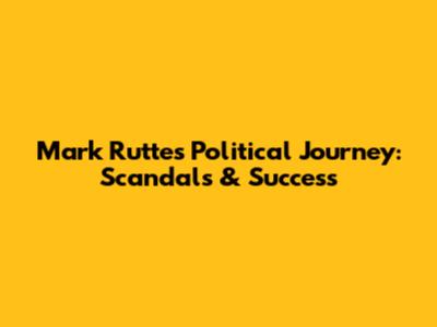 Mark Rutte's Political Journey: Scandals & Success