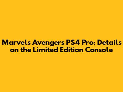 Marvel's Avengers PS4 Pro: Details on the Limited Edition Console