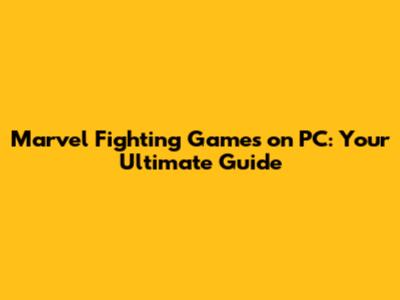 Marvel Fighting Games on PC: Your Ultimate Guide