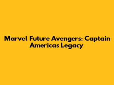 Marvel Future Avengers: Captain America's Legacy