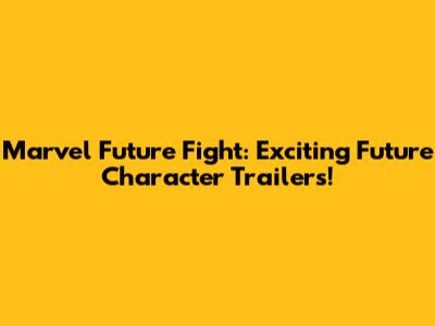 Marvel Future Fight: Exciting Future Character Trailers!