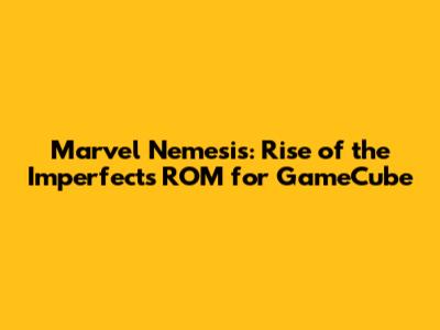 Marvel Nemesis: Rise of the Imperfects ROM for GameCube