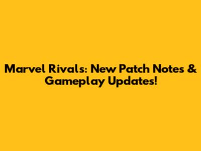 Marvel Rivals: New Patch Notes & Gameplay Updates!