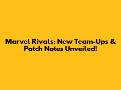 Marvel Rivals: New Team-Ups & Patch Notes Unveiled!