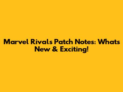 Marvel Rivals Patch Notes: What's New & Exciting!