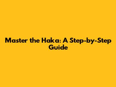 Master the Haka: A Step-by-Step Guide