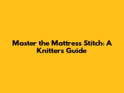 Master the Mattress Stitch: A Knitter's Guide