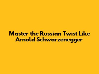 Master the Russian Twist Like Arnold Schwarzenegger