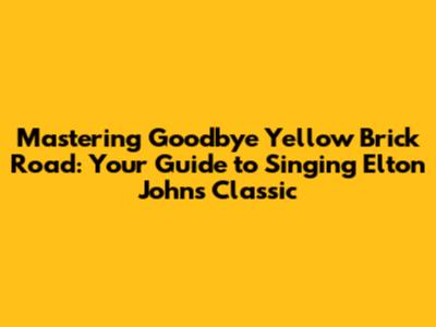Mastering "Goodbye Yellow Brick Road": Your Guide to Singing Elton John's Classic
