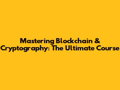 Mastering Blockchain & Cryptography: The Ultimate Course