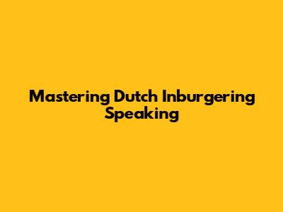 Mastering Dutch Inburgering Speaking