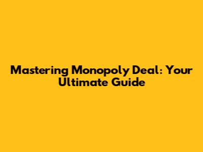 Mastering Monopoly Deal: Your Ultimate Guide