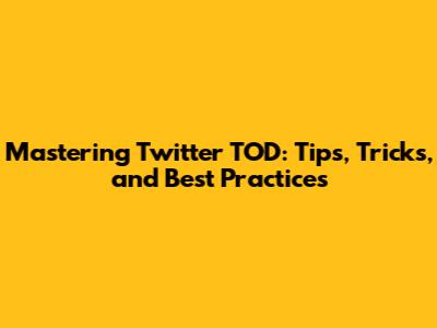 Mastering Twitter TOD: Tips, Tricks, and Best Practices